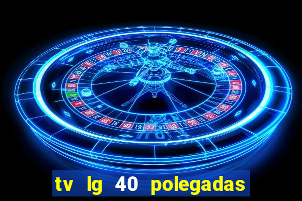 tv lg 40 polegadas casas bahia